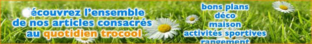 les bons plans du quotidien sont sur trocool astuces trop cool de la vie quotidienne